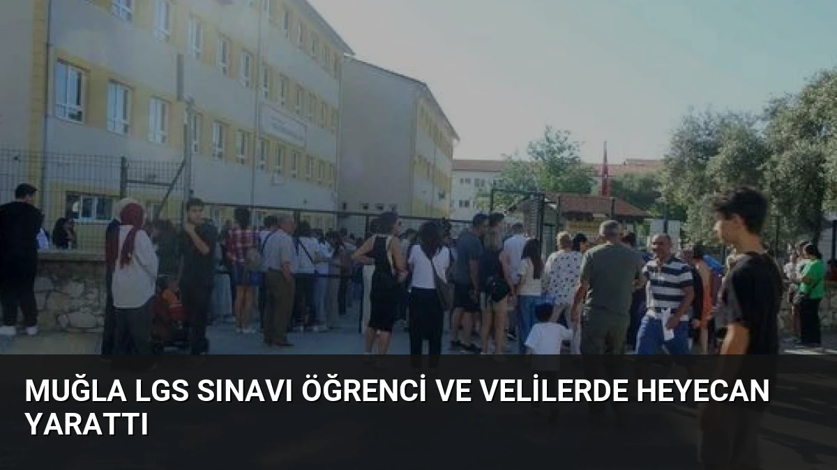 Muğla LGS Sınavı Öğrenci ve Velilerde Heyecan Yarattı