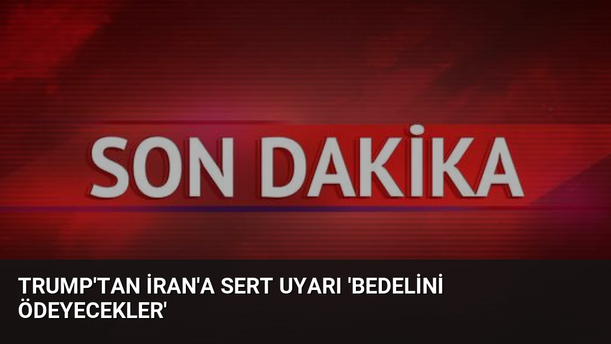 Trump’tan İran’a Sert Uyarı ‘Bedelini Ödeyecekler’