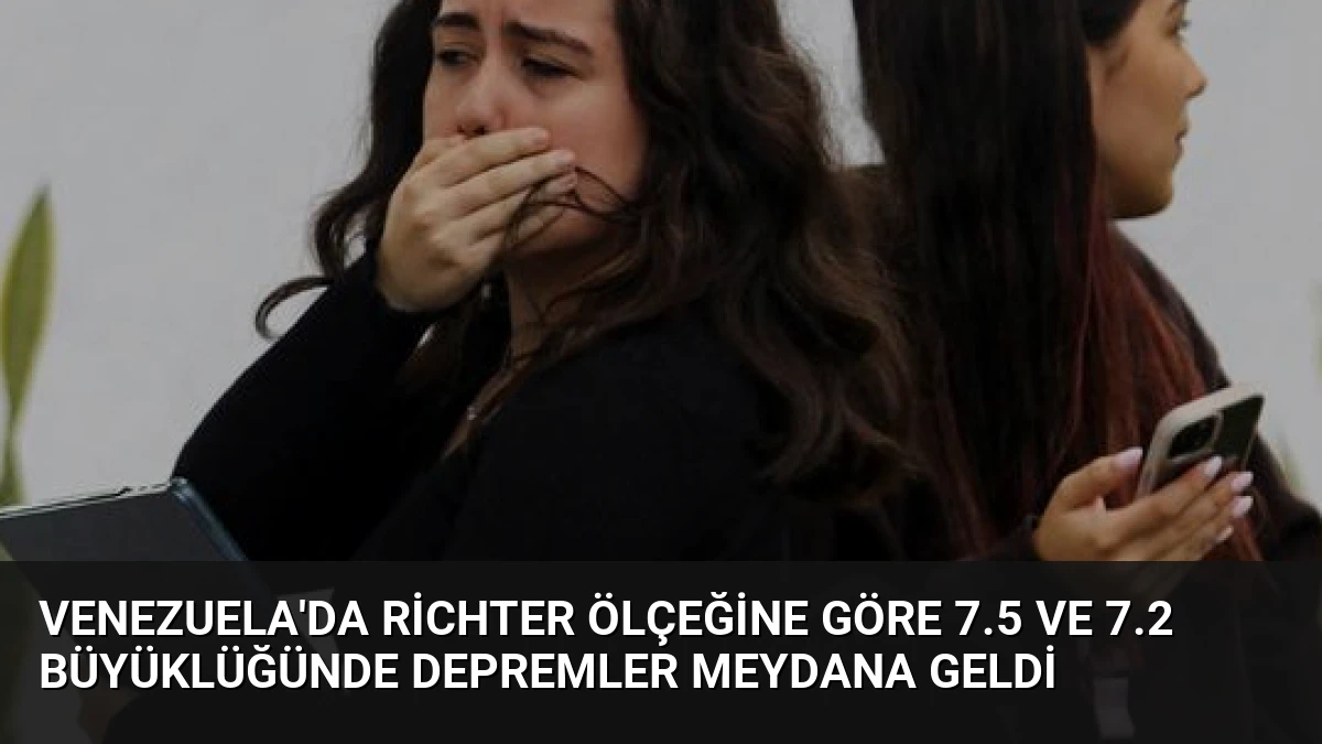 Venezuela’da Richter Ölçeğine Göre 7.5 ve 7.2 Büyüklüğünde Depremler Meydana Geldi