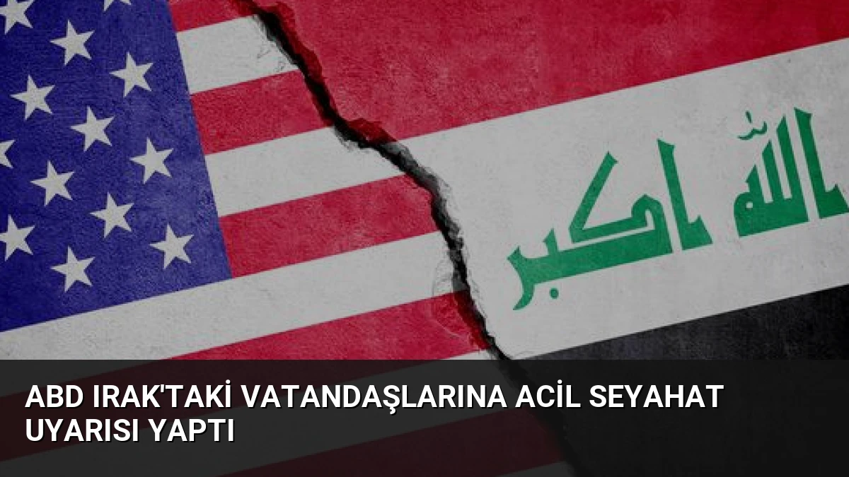ABD Irak’taki Vatandaşlarına Acil Seyahat Uyarısı Yaptı