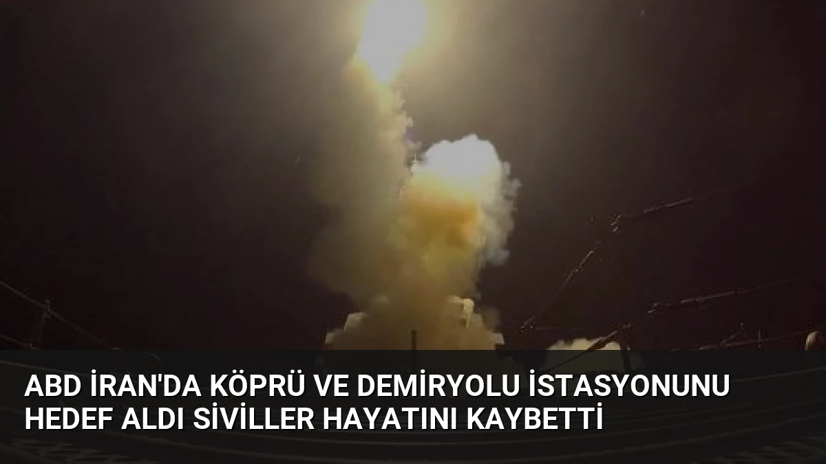 ABD İran’da Köprü ve Demiryolu İstasyonunu Hedef Aldı Siviller Hayatını Kaybetti