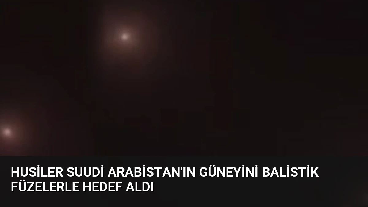 Husiler Suudi Arabistan’ın Güneyini Balistik Füzelerle Hedef Aldı