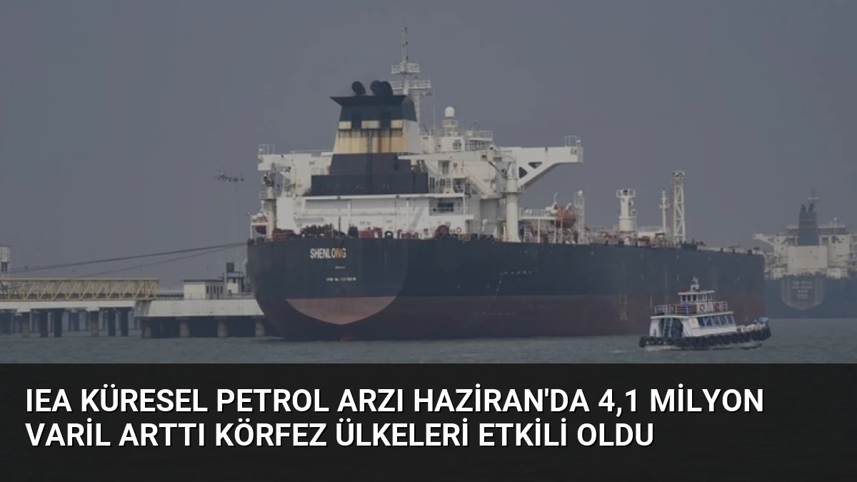 IEA Küresel Petrol Arzı Haziran’da 4,1 Milyon Varil Arttı Körfez Ülkeleri Etkili Oldu