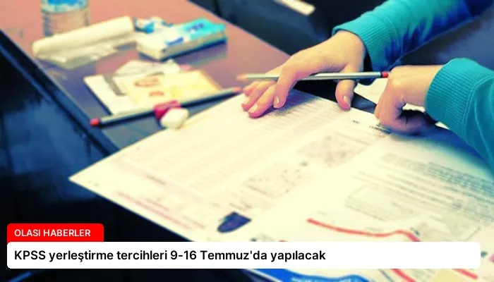 KPSS yerleştirme tercihleri 9-16 Temmuz’da yapılacak