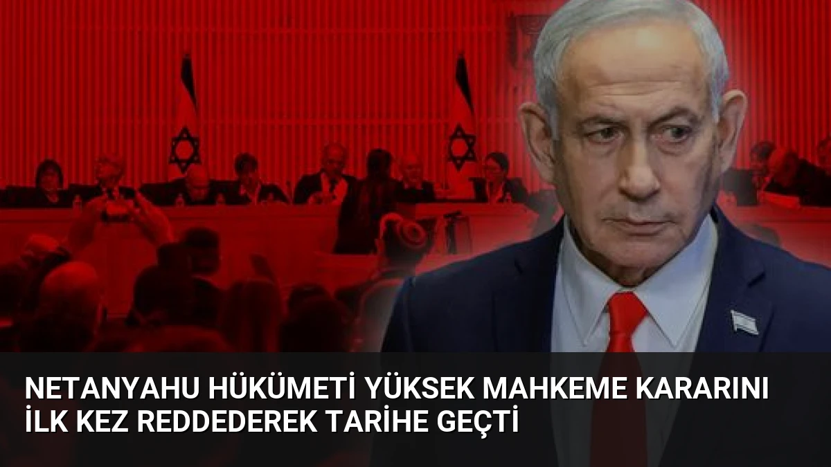 Netanyahu Hükümeti Yüksek Mahkeme Kararını İlk Kez Reddederek Tarihe Geçti
