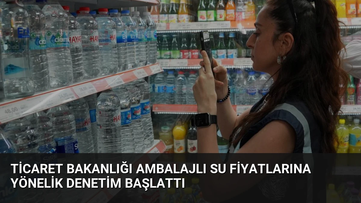Ticaret Bakanlığı Ambalajlı Su Fiyatlarına Yönelik Denetim Başlattı