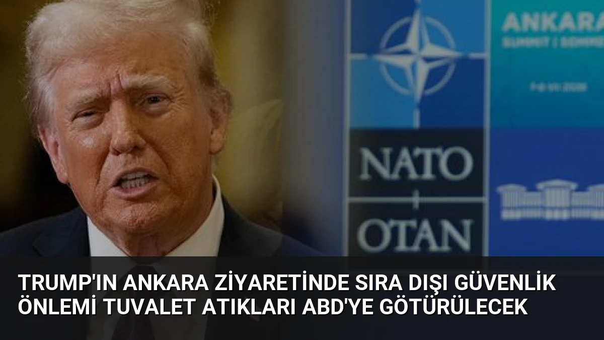 Trump’ın Ankara Ziyaretinde Sıra Dışı Güvenlik Önlemi Tuvalet Atıkları ABD’ye Götürülecek